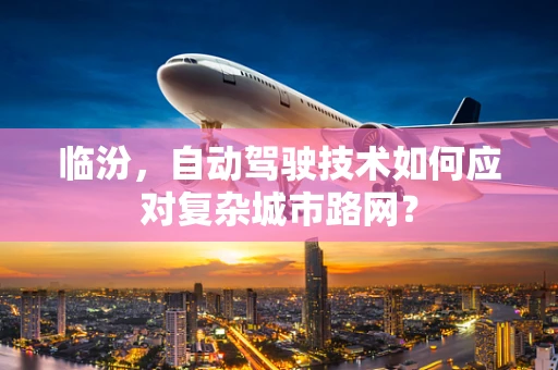 临汾，自动驾驶技术如何应对复杂城市路网？