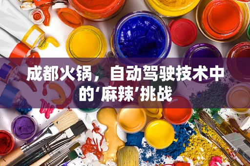 成都火锅，自动驾驶技术中的‘麻辣’挑战