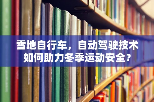 雪地自行车，自动驾驶技术如何助力冬季运动安全？