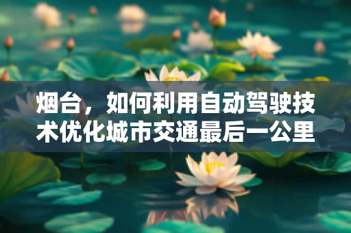 烟台，如何利用自动驾驶技术优化城市交通最后一公里？