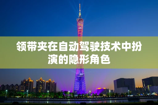 领带夹在自动驾驶技术中扮演的隐形角色