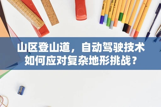 山区登山道，自动驾驶技术如何应对复杂地形挑战？
