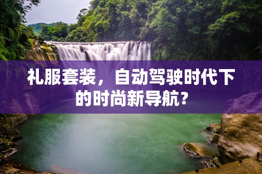 礼服套装，自动驾驶时代下的时尚新导航？