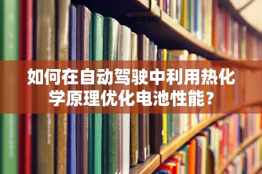如何在自动驾驶中利用热化学原理优化电池性能？