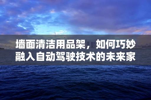墙面清洁用品架，如何巧妙融入自动驾驶技术的未来家居设计？