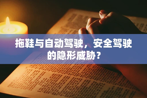 拖鞋与自动驾驶，安全驾驶的隐形威胁？