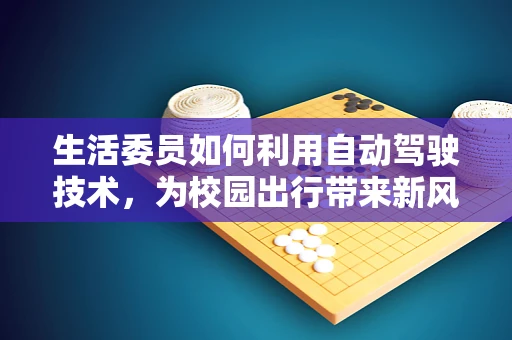 生活委员如何利用自动驾驶技术，为校园出行带来新风尚？