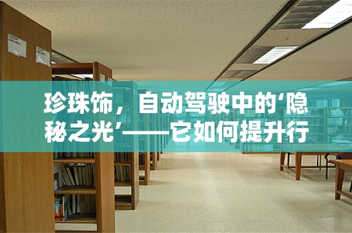 珍珠饰，自动驾驶中的‘隐秘之光’——它如何提升行车安全与用户体验？