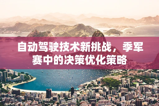 自动驾驶技术新挑战，季军赛中的决策优化策略