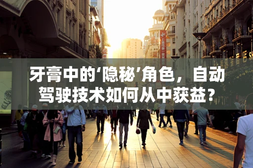 牙膏中的‘隐秘’角色，自动驾驶技术如何从中获益？