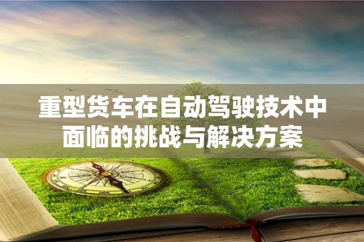 重型货车在自动驾驶技术中面临的挑战与解决方案