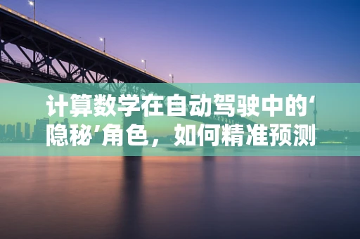 计算数学在自动驾驶中的‘隐秘’角色，如何精准预测未来？