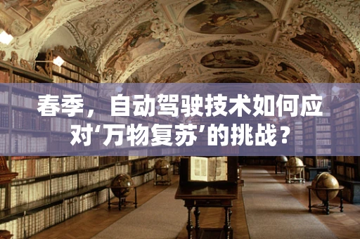 春季，自动驾驶技术如何应对‘万物复苏’的挑战？