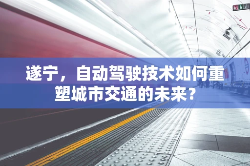 遂宁，自动驾驶技术如何重塑城市交通的未来？