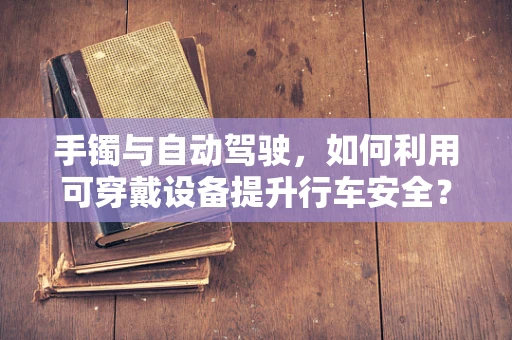 手镯与自动驾驶，如何利用可穿戴设备提升行车安全？