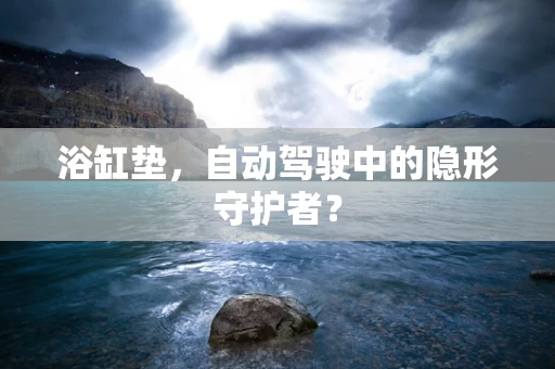 浴缸垫，自动驾驶中的隐形守护者？