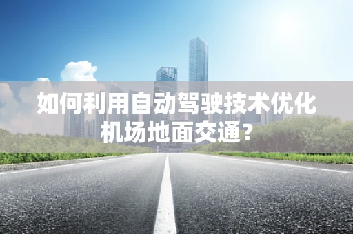 如何利用自动驾驶技术优化机场地面交通？