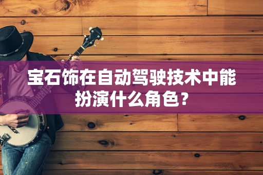 宝石饰在自动驾驶技术中能扮演什么角色？