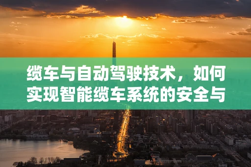 缆车与自动驾驶技术，如何实现智能缆车系统的安全与高效？