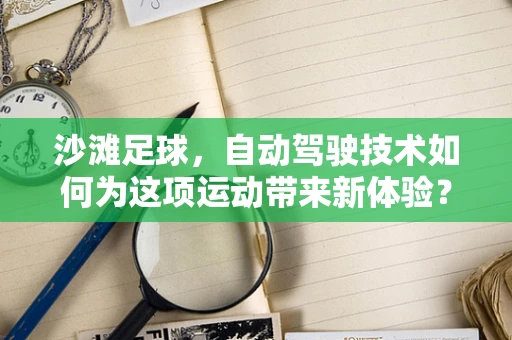 沙滩足球，自动驾驶技术如何为这项运动带来新体验？