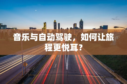 音乐与自动驾驶，如何让旅程更悦耳？