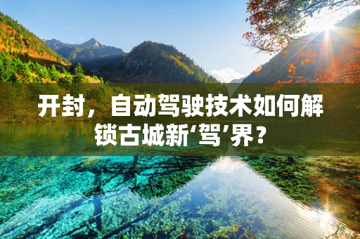 开封，自动驾驶技术如何解锁古城新‘驾’界？
