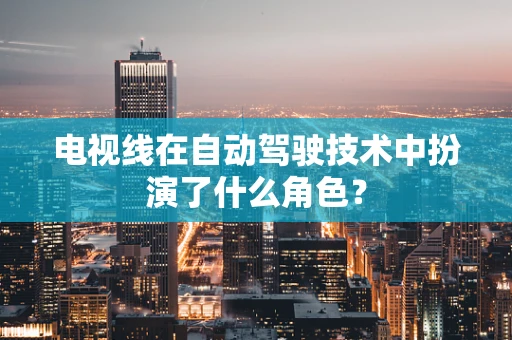电视线在自动驾驶技术中扮演了什么角色？