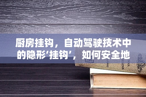 厨房挂钩，自动驾驶技术中的隐形‘挂钩’，如何安全地‘挂’住未来？