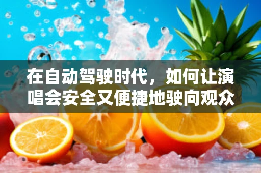 在自动驾驶时代，如何让演唱会安全又便捷地驶向观众？
