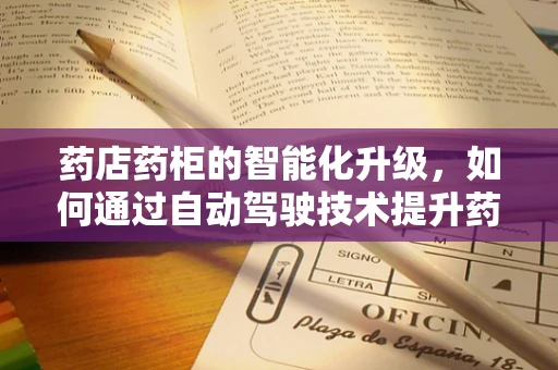 药店药柜的智能化升级，如何通过自动驾驶技术提升药品管理效率？