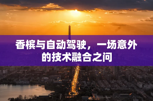 香槟与自动驾驶，一场意外的技术融合之问