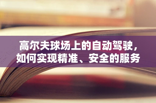 高尔夫球场上的自动驾驶，如何实现精准、安全的服务？