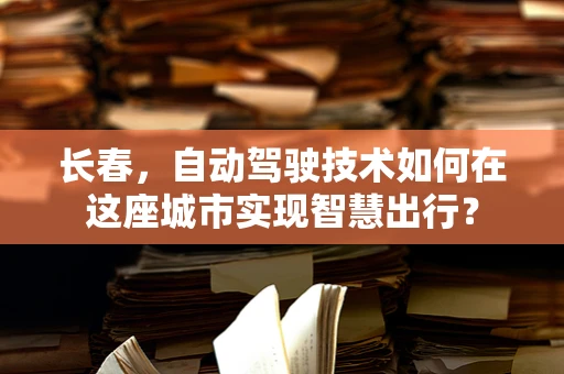 长春，自动驾驶技术如何在这座城市实现智慧出行？