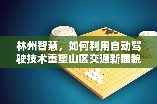 林州智慧，如何利用自动驾驶技术重塑山区交通新面貌？