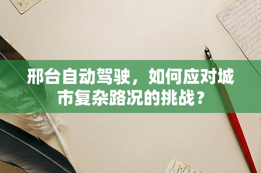 邢台自动驾驶，如何应对城市复杂路况的挑战？