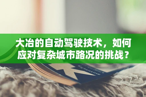 大冶的自动驾驶技术，如何应对复杂城市路况的挑战？