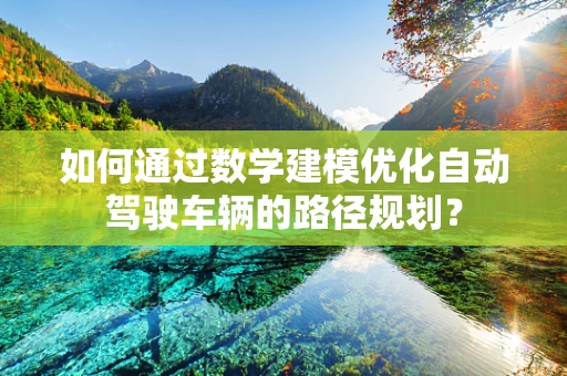 如何通过数学建模优化自动驾驶车辆的路径规划？