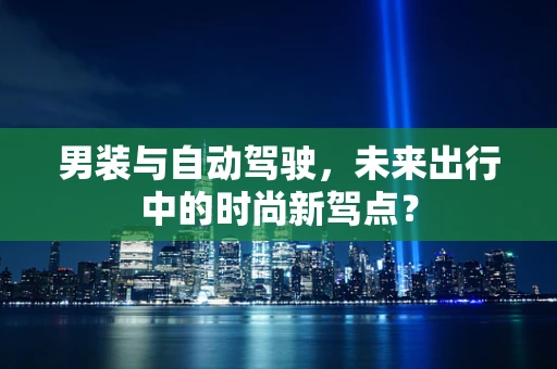 男装与自动驾驶，未来出行中的时尚新驾点？