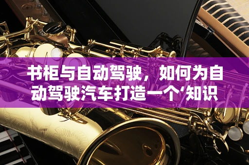 书柜与自动驾驶，如何为自动驾驶汽车打造一个‘知识’的存储空间？