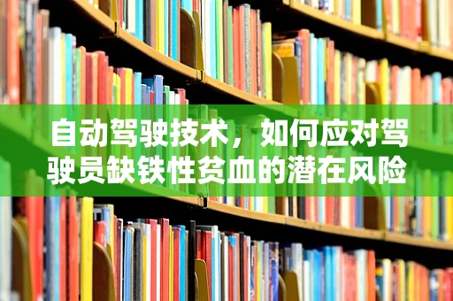 自动驾驶技术，如何应对驾驶员缺铁性贫血的潜在风险？
