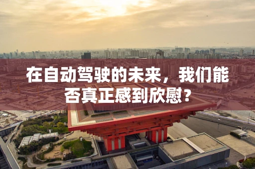 在自动驾驶的未来，我们能否真正感到欣慰？