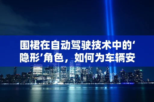 围裙在自动驾驶技术中的‘隐形’角色，如何为车辆安全穿上‘防护服’？