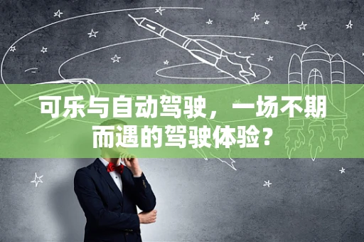 可乐与自动驾驶，一场不期而遇的驾驶体验？