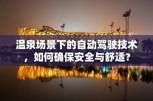 温泉场景下的自动驾驶技术，如何确保安全与舒适？