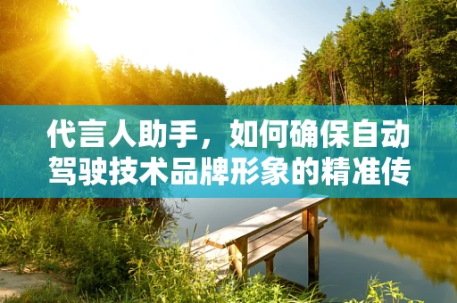 代言人助手，如何确保自动驾驶技术品牌形象的精准传达？