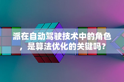 派在自动驾驶技术中的角色，是算法优化的关键吗？