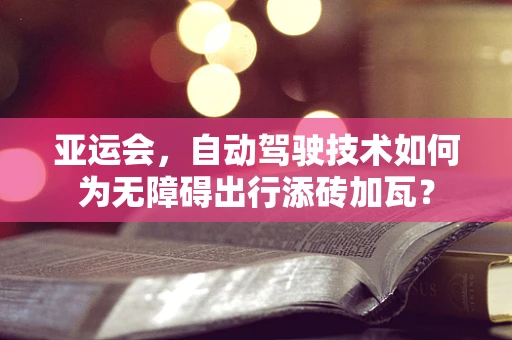 亚运会，自动驾驶技术如何为无障碍出行添砖加瓦？