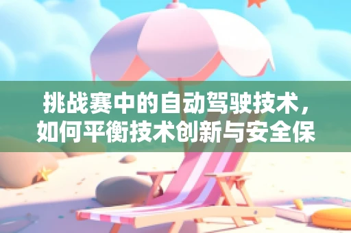 挑战赛中的自动驾驶技术，如何平衡技术创新与安全保障？