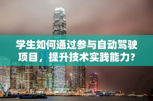 学生如何通过参与自动驾驶项目，提升技术实践能力？