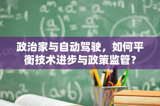 政治家与自动驾驶，如何平衡技术进步与政策监管？